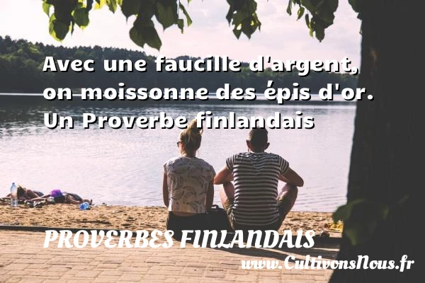 Avec une faucille d’argent, on moissonne des épis - Proverbes finlandais - Proverbes philosophiques