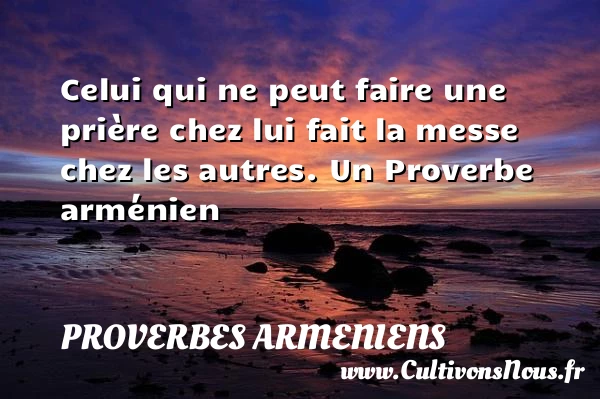 Celui qui ne peut faire une prière chez lui fait la - Proverbes armeniens - Proverbes philosophiques