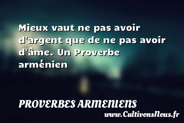 Mieux vaut ne pas avoir d’argent que de ne pas avoir - Proverbes armeniens - Proverbes philosophiques