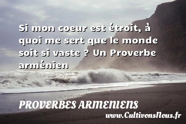 Si mon coeur est étroit, à quoi me sert que le - Proverbes armeniens