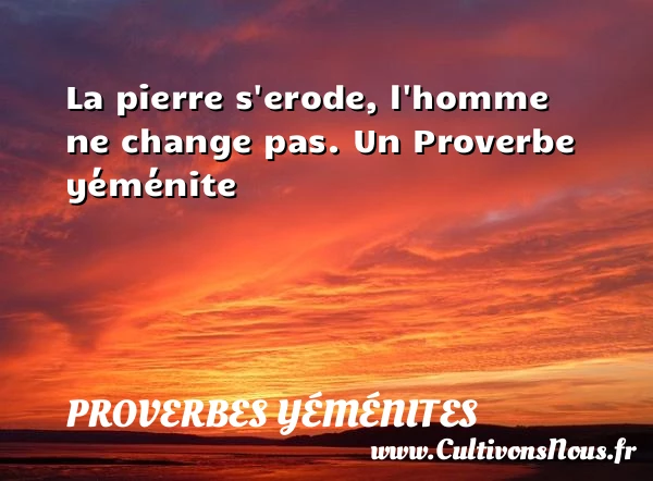 La pierre s’erode, l’homme ne change pas. - Proverbes yéménites - Proverbes fun - Proverbes philosophiques