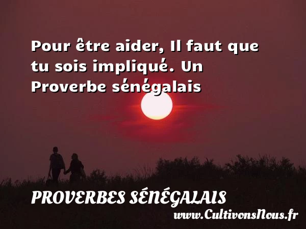Pour être aider, Il faut que tu sois - Proverbes sénégalais - Proverbes philosophiques