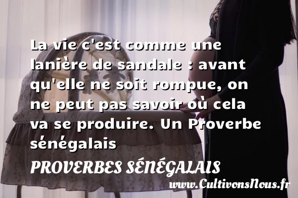 La vie c’est comme une lanière de sandale : avant qu’elle ne soit rompue, - Proverbes sénégalais - Proverbes philosophiques