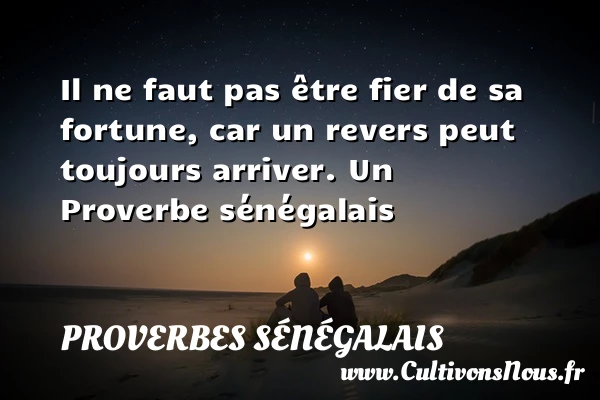 Il ne faut pas être fier de sa fortune, car un revers - Proverbes sénégalais