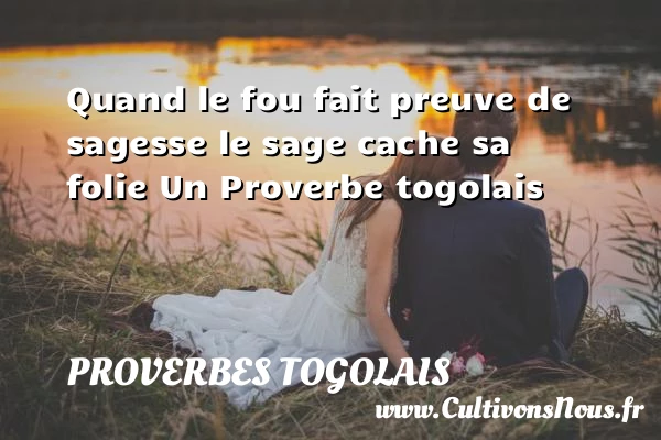 Quand le fou fait preuve de sagesse le sage cache sa - Proverbes togolais - Proverbes philosophiques