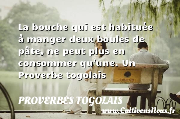 La bouche qui est habituée à manger deux boules de - Proverbes togolais - Proverbes philosophiques