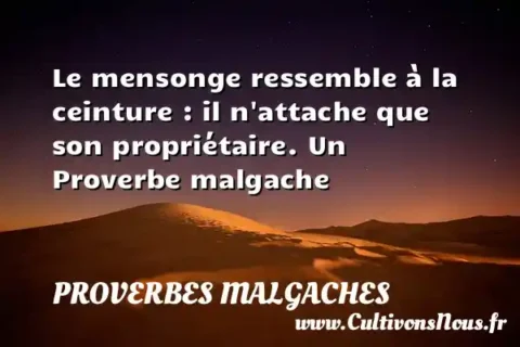 Le mensonge ressemble à la ceinture : il n attache que son propriétaire. Un Proverbe malgache PROVERBES MALGACHES