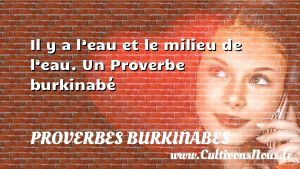 Il y a l’eau et le milieu de - Proverbes burkinabes - Proverbes philosophiques