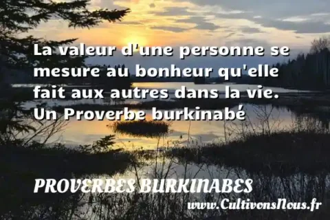 La valeur d une personne se mesure au bonheur qu elle fait aux autres dans la vie. Un Proverbe burkinabé PROVERBES BURKINABES