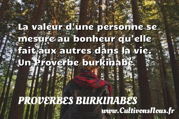 La valeur d’une personne se mesure au bonheur qu’elle fait aux autres dans la - Proverbes burkinabes - Proverbe valeur - Proverbes philosophiques