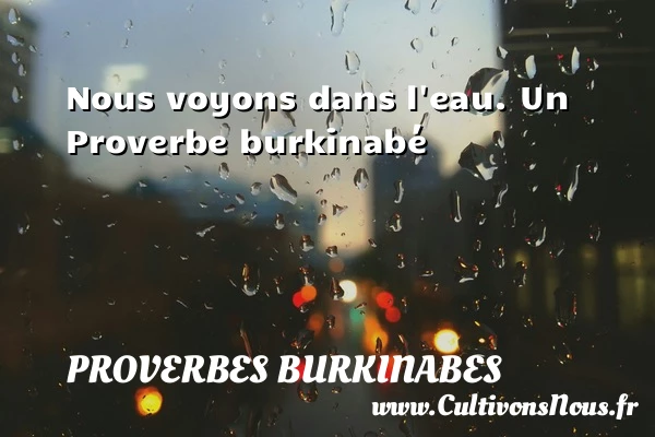 Nous voyons dans l’eau. - Proverbes burkinabes - Proverbes connus - Proverbes philosophiques