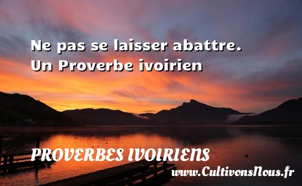 Ne pas se laisser abattre. - Proverbes ivoiriens - Proverbes connus - Proverbes philosophiques