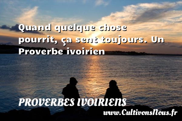 Quand quelque chose pourrit, ça sent toujours. - Proverbes ivoiriens - Proverbes philosophiques