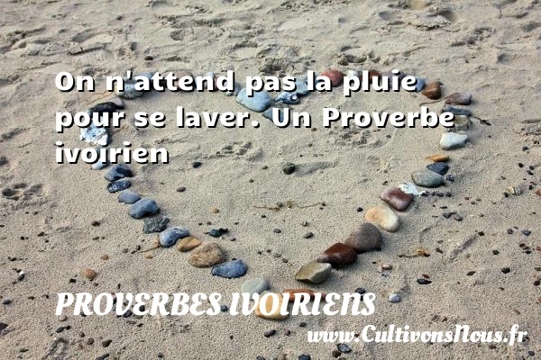On n’attend pas la pluie pour se laver. - Proverbes ivoiriens - Proverbes connus