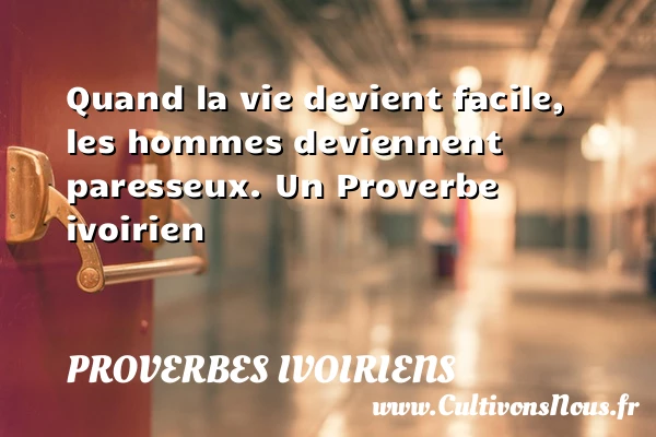 Quand la vie devient facile, les hommes deviennent - Proverbes ivoiriens