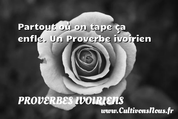 Partout où on tape ça enfle. - Proverbes ivoiriens