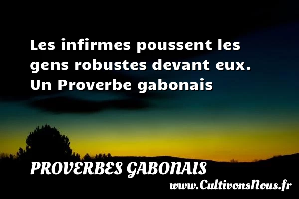Les infirmes poussent les gens robustes devant eux. - Proverbes gabonais - Proverbes philosophiques