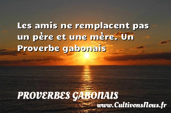 Les amis ne remplacent pas un père et une - Proverbes gabonais - Proverbes philosophiques