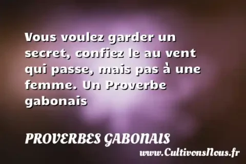 Vous voulez garder un secret, confiez le au vent qui passe, mais pas à une femme. Un Proverbe gabonais PROVERBES GABONAIS