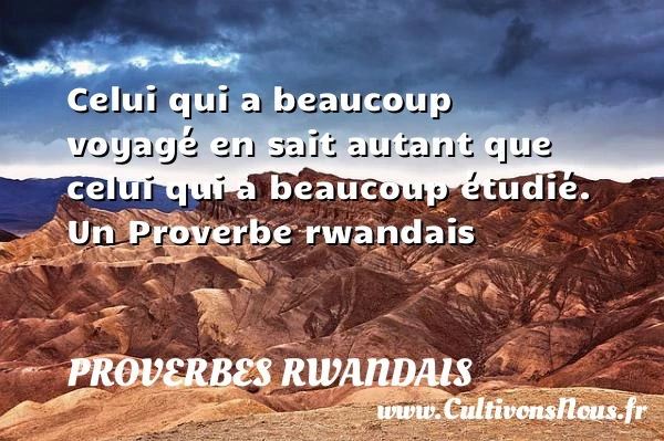 Celui qui a beaucoup voyagé en sait autant que celui qui - Proverbes rwandais - Proverbes fun - Proverbes philosophiques