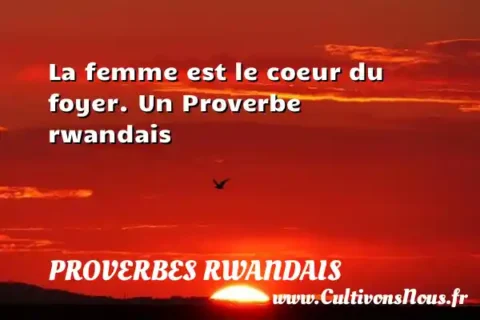 La femme est le coeur du foyer. Un Proverbe rwandais PROVERBES RWANDAIS