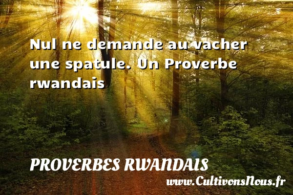Nul ne demande au vacher une spatule. - Proverbes rwandais - Proverbes philosophiques