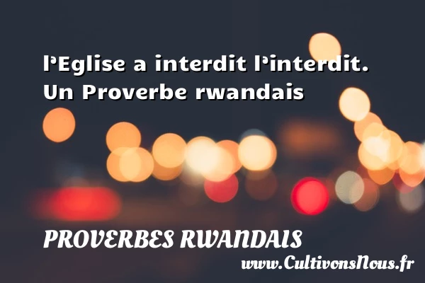 l’Eglise a interdit l’interdit. - Proverbes rwandais - Proverbes philosophiques