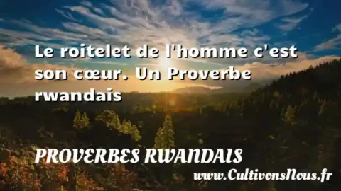 Le roitelet de l homme c est son cœur. Un Proverbe rwandais PROVERBES RWANDAIS