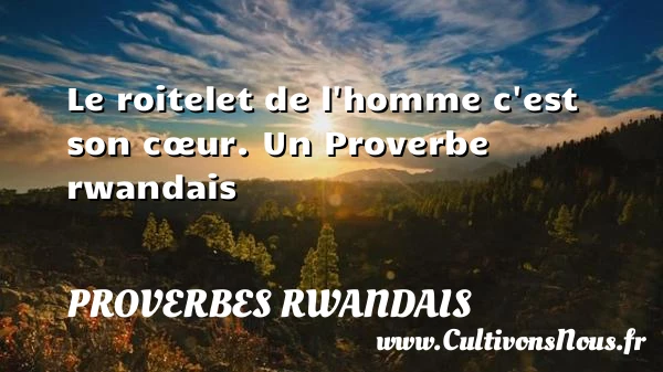 Le roitelet de l’homme c’est son cœur. - Proverbes rwandais - Proverbes philosophiques