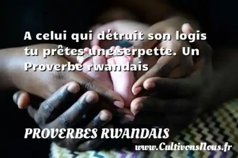 A celui qui détruit son logis tu prêtes une serpette. Un Proverbe rwandais PROVERBES RWANDAIS