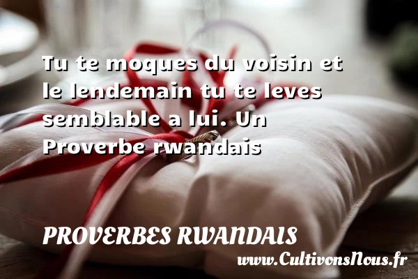 Tu te moques du voisin et le lendemain tu te - Proverbes rwandais - Proverbes philosophiques