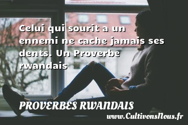 Celui qui sourit a un ennemi ne cache - Proverbes rwandais - Proverbes philosophiques