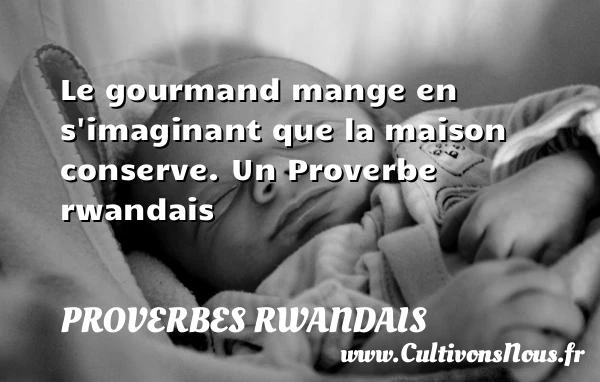 Le gourmand mange en s’imaginant que la maison - Proverbes rwandais - Proverbes philosophiques