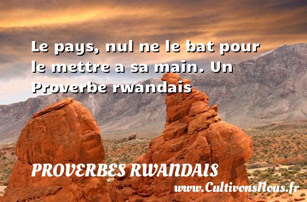 Le pays, nul ne le bat pour le - Proverbes rwandais - Proverbes philosophiques