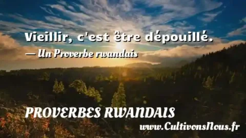 Vieillir, c est être dépouillé. - Un Proverbe rwandais PROVERBES RWANDAIS