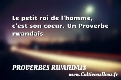 Le petit roi de l homme, c est son coeur. Un Proverbe rwandais PROVERBES RWANDAIS