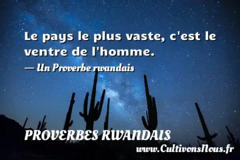 Le pays le plus vaste, c est le ventre de l homme. - Un Proverbe rwandais PROVERBES RWANDAIS