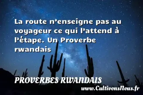 La route n’enseigne pas au voyageur ce qui l’attend à l’étape. Un Proverbe rwandais PROVERBES RWANDAIS