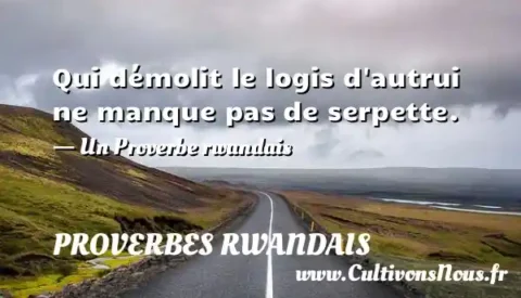 Qui démolit le logis d autrui ne manque pas de serpette. - Un Proverbe rwandais PROVERBES RWANDAIS