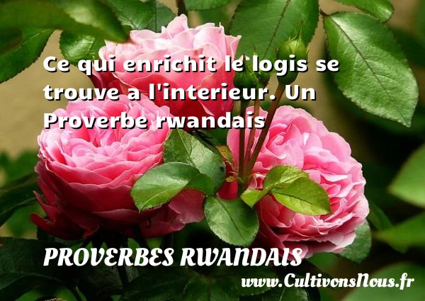 Ce qui enrichit le logis se trouve a - Proverbes rwandais