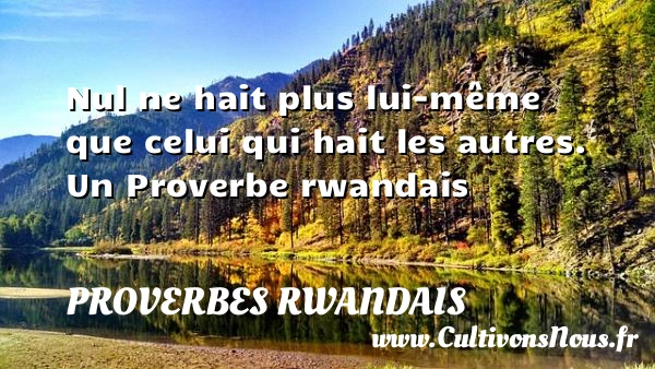 Nul ne hait plus lui-même que celui qui hait - Proverbes rwandais