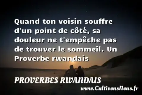Quand ton voisin souffre d un point de côté, sa douleur ne t empêche pas de trouver le sommeil. Un Proverbe rwandais PROVERBES RWANDAIS