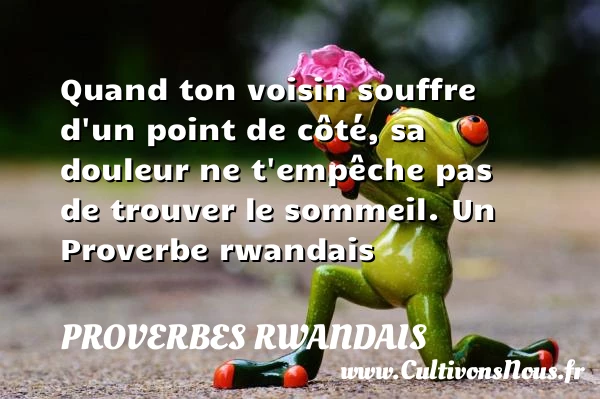 Quand ton voisin souffre d’un point de côté, sa - Proverbes rwandais - Proverbes douleur