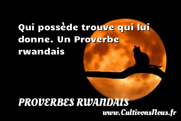 Qui possède trouve qui lui donne. - Proverbes rwandais