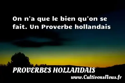 On n a que le bien qu on se fait. Un Proverbe hollandais PROVERBES HOLLANDAIS