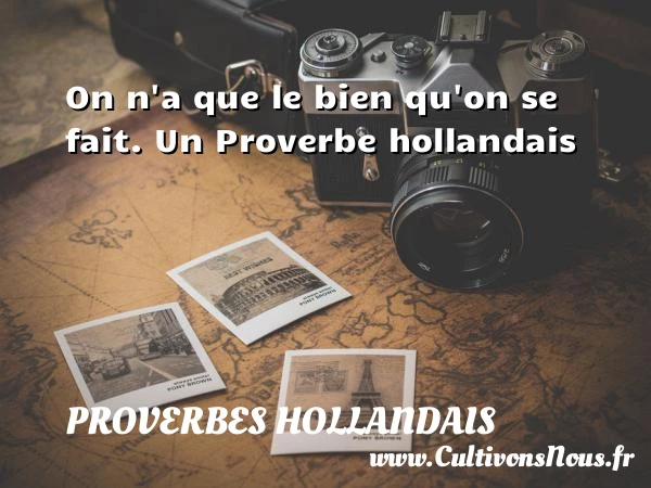 On n’a que le bien qu’on se fait. - Proverbes hollandais - Proverbes philosophiques