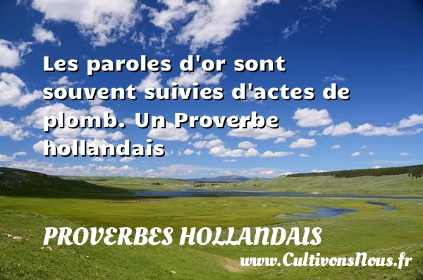 Les paroles d’or sont souvent suivies d’actes de - Proverbes hollandais