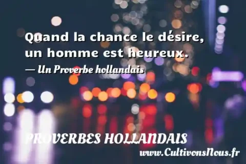 Quand la chance le désire, un homme est heureux. - Un Proverbe hollandais PROVERBES HOLLANDAIS