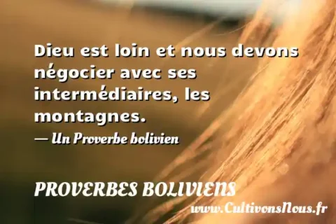 Dieu est loin et nous devons négocier avec ses intermédiaires, les montagnes. - Un Proverbe bolivien PROVERBES BOLIVIENS