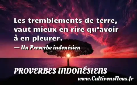 Les tremblements de terre, vaut mieux en rire qu’avoir à en pleurer. - Un Proverbe indonésien PROVERBES INDONÉSIENS